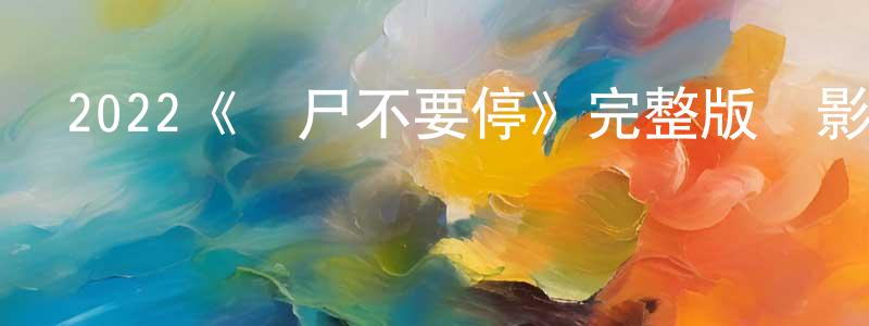 曾俊威發布2022《喪尸不要停》完整版電影/在線觀看/百度云-美劇天堂
